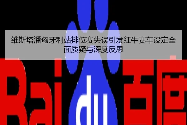 维斯塔潘匈牙利站排位赛失误引发红牛赛车设定全面质疑与深度反思