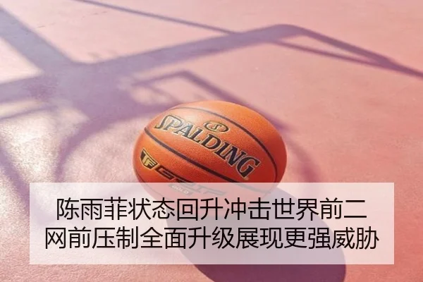 陈雨菲状态回升冲击世界前二 网前压制全面升级展现更强威胁