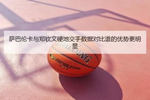 萨巴伦卡与郑钦文硬地交手数据对比谁的优势更明显