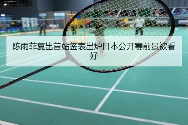 陈雨菲复出首站签表出炉日本公开赛前景被看好