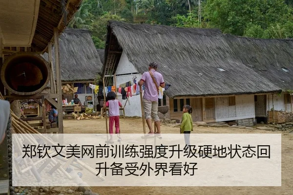 郑钦文美网前训练强度升级硬地状态回升备受外界看好