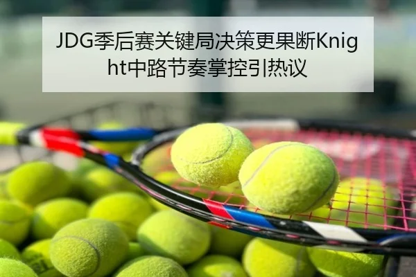JDG季后赛关键局决策更果断Knight中路节奏掌控引热议